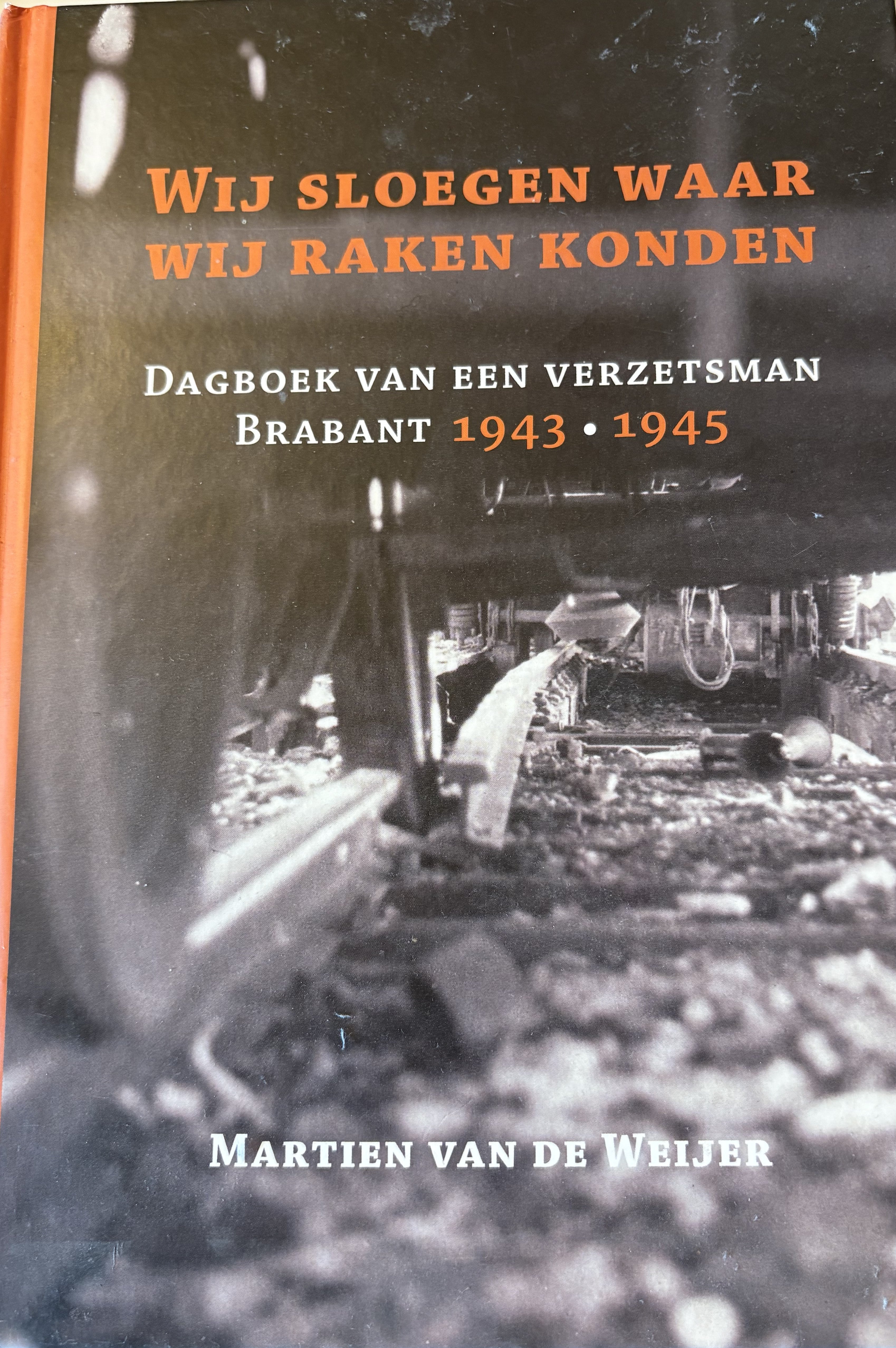 Wij sloegen waar wij raken konden - Dagboek van een verzetsman Brabant 1943-1945 Martien van de Weijer.