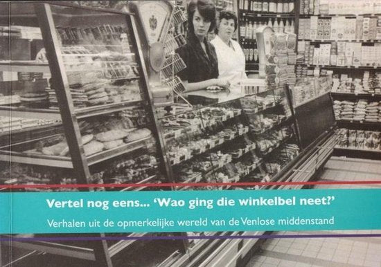 Vertel nog eens... ' Woar ging die winkelbel neet?' verhalen uit de merkwaardige wereld van de Venlose middenstand