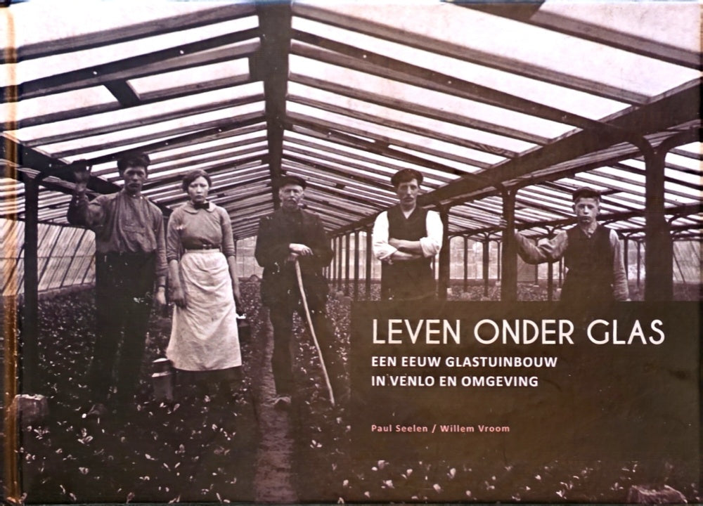 Leven onder glas: Een eeuw glastuinbouw in Venlo en omgeving