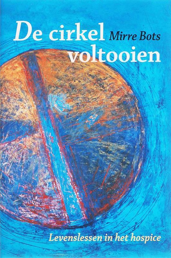 De Cirkel Voltooien / Levenslessen in het hospice - Mirre Bots — boekomslag