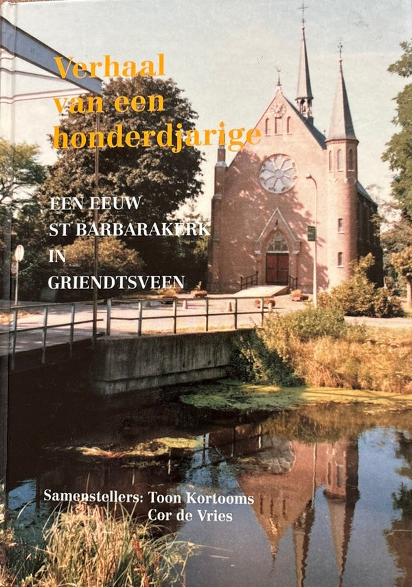 A CENTURY OF ST BARBARA CHURCH IN GRIENDTSVEEN - Toon Kortooms, Cor de Vries